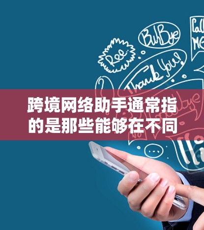跨境网络助手通常指的是那些能够在不同国家使用网络设备和功能的网络工具或服务。这些助手可以是手机、电脑或其他设备上的网络应用，允许用户在不同国家之间使用互联网和网络服务
