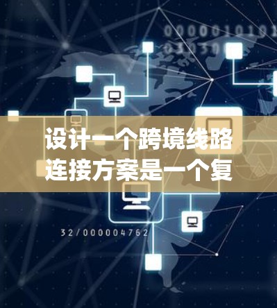设计一个跨境线路连接方案是一个复杂 yet 具有重要意义的任务，它涉及到多个关键领域，从基础设施到金融，再到物流和贸易。以下是一个结构化的解决方案，帮助您系统地规划和实施这些必要步骤