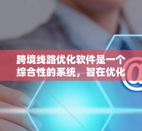 跨境线路优化软件是一个综合性的系统,旨在优化国际铁路、公路等跨境交通线路。以下是其主要功能和应用 跨境线路优化软件是一个综合性的系统,旨在优化国际铁路、公路等跨境交通线路。以下是其主要功能和应用