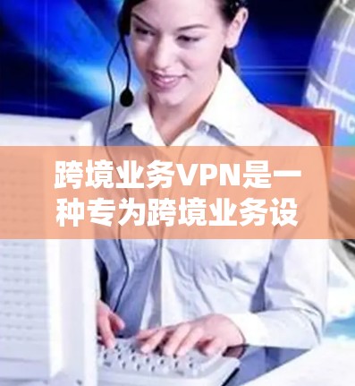 跨境业务VPN是一种专为跨境业务设计的网络VPN技术,旨在保护敏感业务数据在跨国地区的传输和访问。以下是关于跨境业务VPN的一些关键点 跨境业务VPN是一种专为跨境业务设计的网络VPN技术,旨在保护敏感业务数据在跨国地区的传输和访问。以下是关于跨境业务VPN的一些关键点