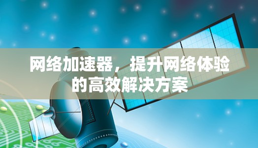 网络加速器，提升网络体验的高效解决方案