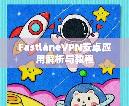 FastlaneVPN安卓应用解析与教程 FastlaneVPN安卓应用解析与教程