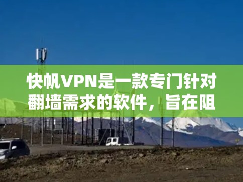 快帆VPN是一款专门针对翻墙需求的软件，旨在阻止某些网站访问或加密传输信息。以下是关于快帆VPN的详细信息
