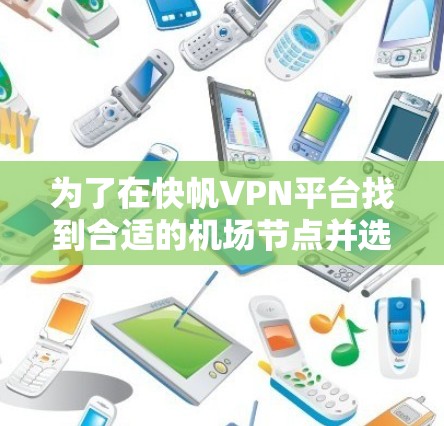 为了在快帆VPN平台找到合适的机场节点并选择高速连接，可以按照以下步骤进行