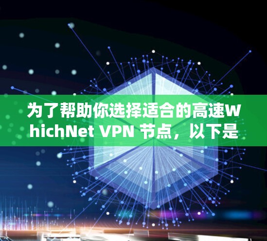为了帮助你选择适合的高速WhichNet VPN 节点，以下是一个系统化的推荐列表，涵盖了国内外主要地区的节点，并分析了它们的优缺点