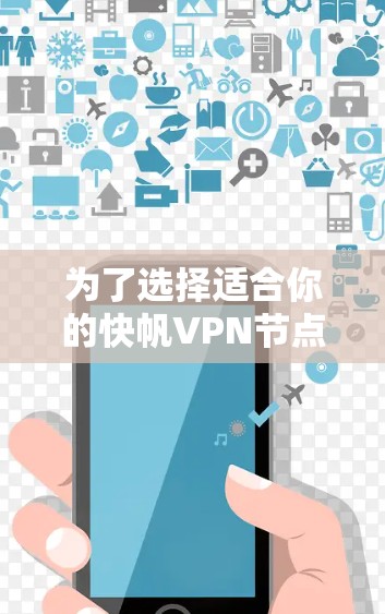 为了选择适合你的快帆VPN节点,可以按照以下步骤进行评估和选择 为了选择适合你的快帆VPN节点,可以按照以下步骤进行评估和选择