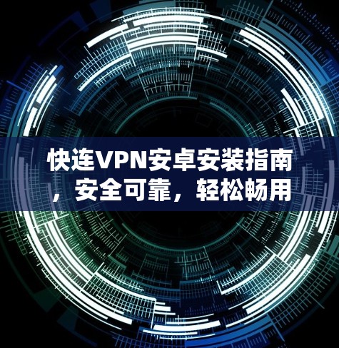 快连VPN安卓安装指南,安全可靠,轻松畅用 快连VPN安卓安装指南,安全可靠,轻松畅用