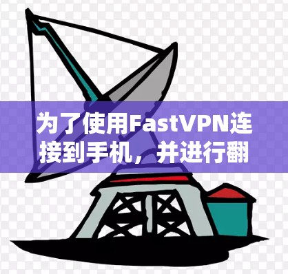 为了使用FastVPN连接到手机,并进行翻墙,您可以按照以下步骤进行操作 为了使用FastVPN连接到手机,并进行翻墙,您可以按照以下步骤进行操作