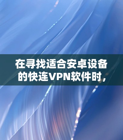 在寻找适合安卓设备的快连VPN软件时,以下是一个详细的推荐和评价,帮助你做出最佳选择 在寻找适合安卓设备的快连VPN软件时,以下是一个详细的推荐和评价,帮助你做出最佳选择