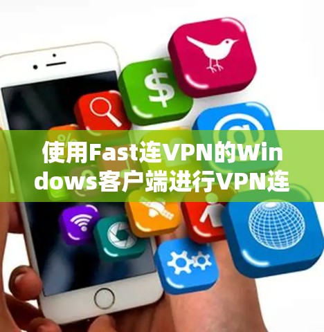 使用Fast连VPN的Windows客户端进行VPN连接,需要按照以下步骤进行 使用Fast连VPN的Windows客户端进行VPN连接,需要按照以下步骤进行