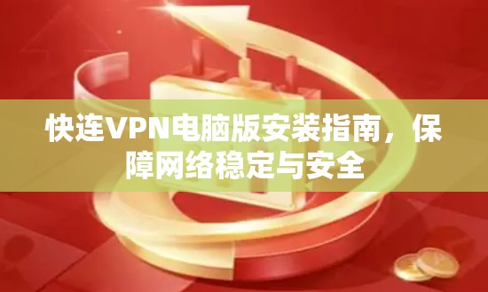 快连VPN电脑版安装指南,保障网络稳定与安全 快连VPN电脑版安装指南,保障网络稳定与安全
