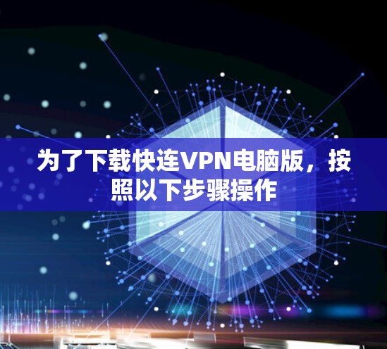 为了下载快连VPN电脑版，按照以下步骤操作