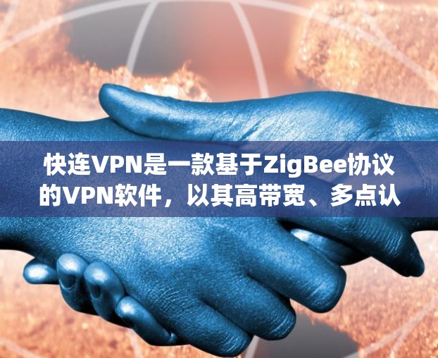 快连VPN是一款基于ZigBee协议的VPN软件，以其高带宽、多点认证、专业安全团队和易用界面著称。以下是对其的详细评测