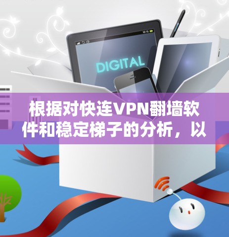 根据对快连VPN翻墙软件和稳定梯子的分析,以下是详细的总结和推荐 根据对快连VPN翻墙软件和稳定梯子的分析,以下是详细的总结和推荐