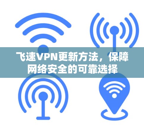飞速VPN更新方法，保障网络安全的可靠选择