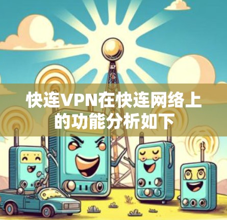 快连VPN在快连网络上的功能分析如下