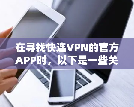 在寻找快连VPN的官方APP时，以下是一些关键点和推荐，帮助你找到合适的选项