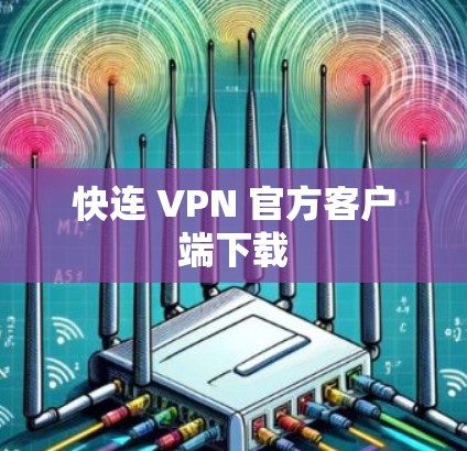快连 VPN 官方客户端下载 快连 VPN 官方客户端下载