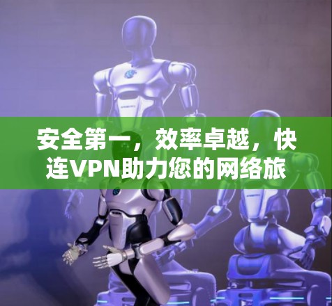 安全第一,效率卓越,快连VPN助力您的网络旅行 安全第一,效率卓越,快连VPN助力您的网络旅行
