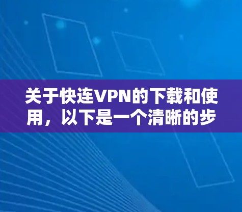 关于快连VPN的下载和使用,以下是一个清晰的步骤指南 关于快连VPN的下载和使用,以下是一个清晰的步骤指南