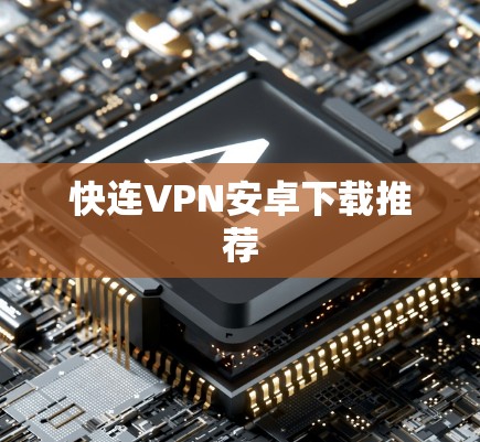 快连VPN安卓下载推荐 快连VPN安卓下载推荐