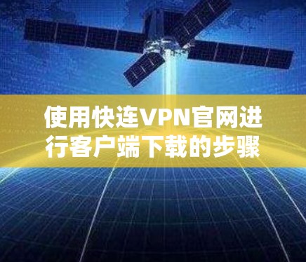 使用快连VPN官网进行客户端下载的步骤如下