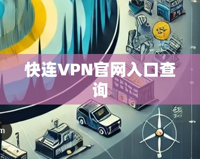 快连VPN官网入口查询 快连VPN官网入口查询