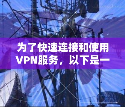 为了快速连接和使用VPN服务,以下是一些步骤指南 为了快速连接和使用VPN服务,以下是一些步骤指南