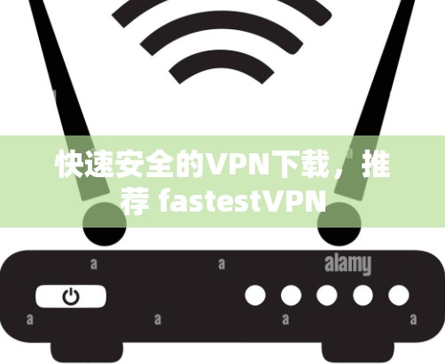 快速安全的VPN下载,推荐 fastestVPN 快速安全的VPN下载,推荐 fastestVPN