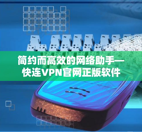 简约而高效的网络助手—快连VPN官网正版软件 简约而高效的网络助手—快连VPN官网正版软件