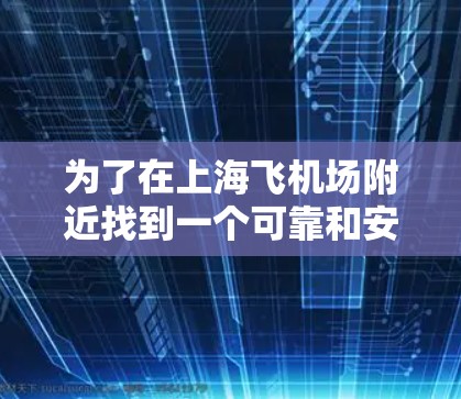 为了在上海飞机场附近找到一个可靠和安全的VPN,您可以按照以下步骤操作 为了在上海飞机场附近找到一个可靠和安全的VPN,您可以按照以下步骤操作