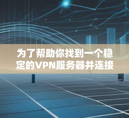 为了帮助你找到一个稳定的VPN服务器并连接到机场节点,以下是分步指南 为了帮助你找到一个稳定的VPN服务器并连接到机场节点,以下是分步指南
