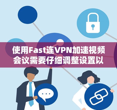 使用Fast连VPN加速视频会议需要仔细调整设置以确保顺利连接。以下是逐步指南 使用Fast连VPN加速视频会议需要仔细调整设置以确保顺利连接。以下是逐步指南