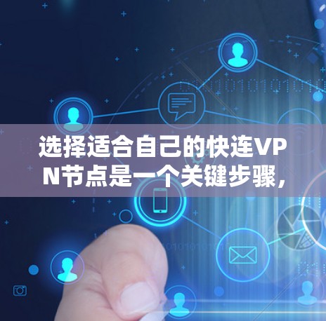 选择适合自己的快连VPN节点是一个关键步骤，以下是一个分步指南，帮助你更好地进行选择