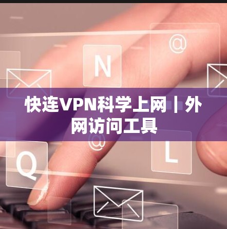 快连VPN科学上网|外网访问工具 快连VPN科学上网|外网访问工具