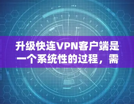 升级快连VPN客户端是一个系统性的过程,需要耐心和细致。以下是一步步的指导 升级快连VPN客户端是一个系统性的过程,需要耐心和细致。以下是一步步的指导
