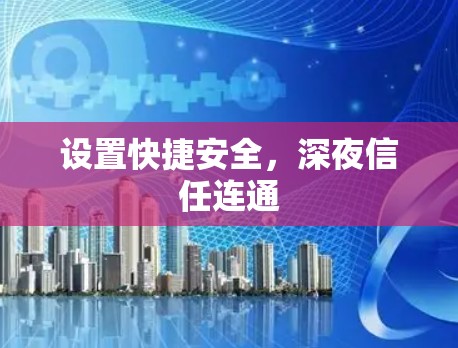设置快捷安全,深夜信任连通 设置快捷安全,深夜信任连通