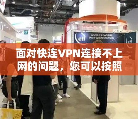 面对快连VPN连接不上网的问题,您可以按照以下步骤进行解决方案 面对快连VPN连接不上网的问题,您可以按照以下步骤进行解决方案