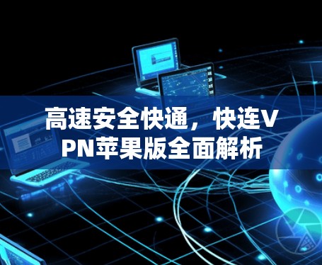 高速安全快通,快连VPN苹果版全面解析 高速安全快通,快连VPN苹果版全面解析