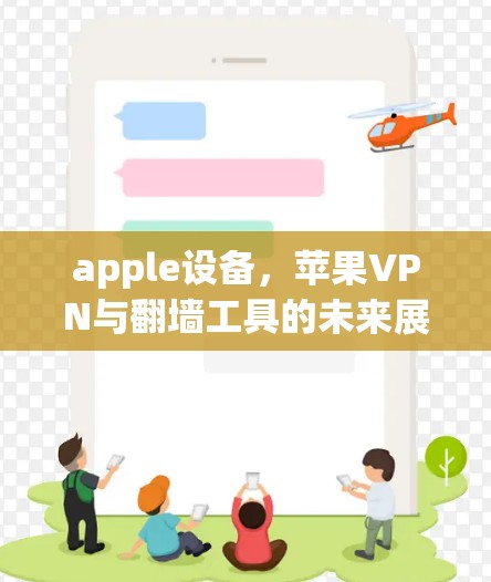 apple设备,苹果VPN与翻墙工具的未来展望 apple设备,苹果VPN与翻墙工具的未来展望