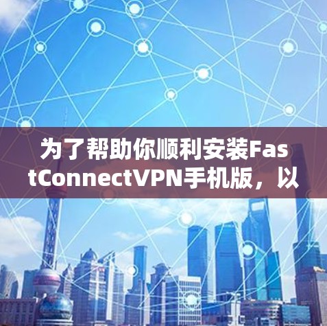 为了帮助你顺利安装FastConnectVPN手机版，以下是一步步的指南
