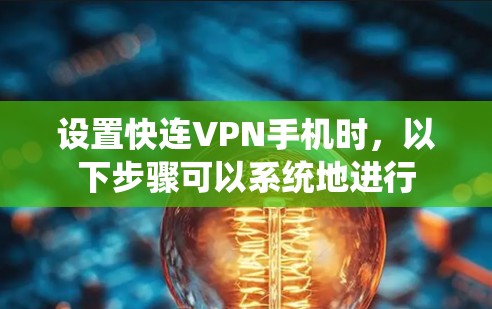 设置快连VPN手机时,以下步骤可以系统地进行 设置快连VPN手机时,以下步骤可以系统地进行