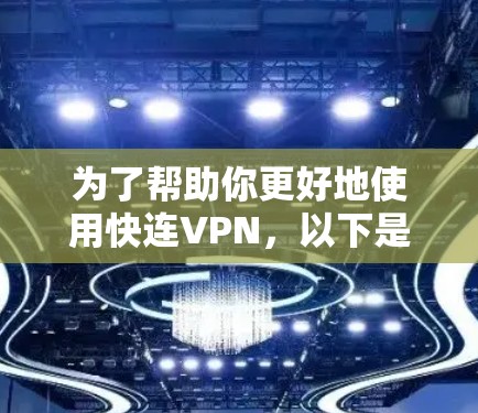 为了帮助你更好地使用快连VPN,以下是一步步的指南 为了帮助你更好地使用快连VPN,以下是一步步的指南