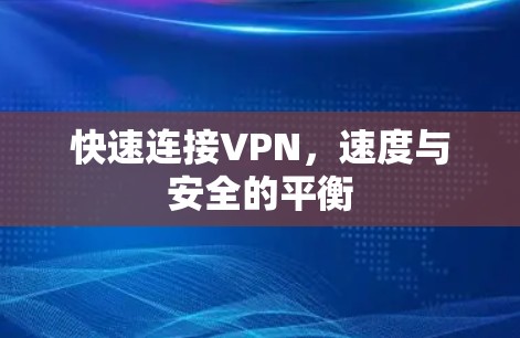 快速连接VPN,速度与安全的平衡 快速连接VPN,速度与安全的平衡