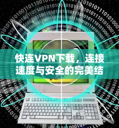 快连VPN下载,连接速度与安全的完美结合 快连VPN下载,连接速度与安全的完美结合
