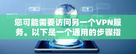 您可能需要访问另一个VPN服务。以下是一个通用的步骤指南，适用于大多数VPN软件的下载和安装过程