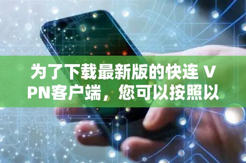 为了下载最新版的快连 VPN客户端,您可以按照以下步骤进行操作 为了下载最新版的快连 VPN客户端,您可以按照以下步骤进行操作