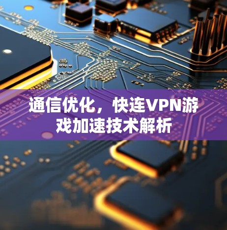 通信优化,快连VPN游戏加速技术解析 通信优化,快连VPN游戏加速技术解析