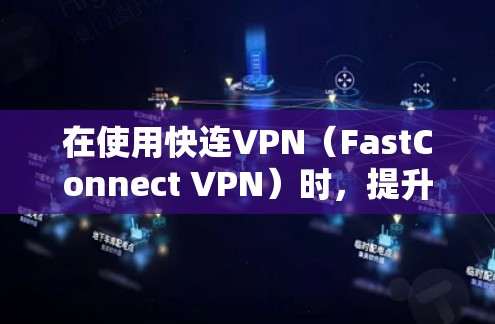 在使用快连VPN（FastConnect VPN）时，提升游戏运行速度可以通过以下步骤进行