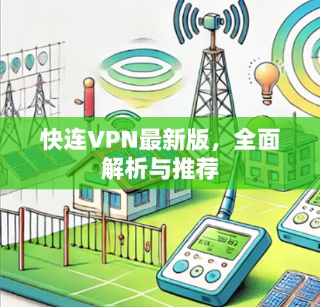 快连VPN最新版，全面解析与推荐